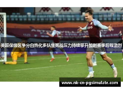 英超保级区争分白热化多队生死战压力持续攀升加剧赛季后程激烈