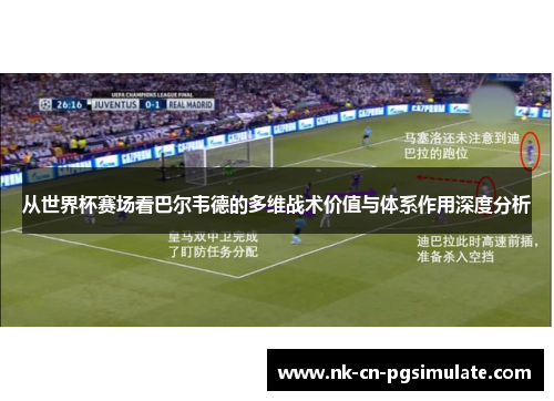 从世界杯赛场看巴尔韦德的多维战术价值与体系作用深度分析