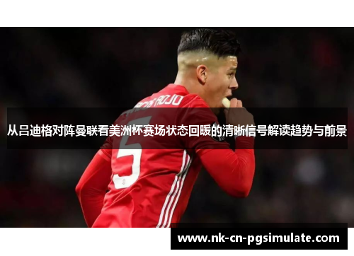 从吕迪格对阵曼联看美洲杯赛场状态回暖的清晰信号解读趋势与前景 从吕迪格对阵曼联看美洲杯赛场状态回暖的清晰信号解读趋势与前景