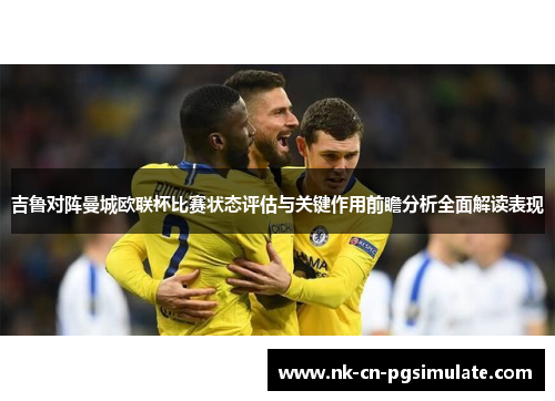 吉鲁对阵曼城欧联杯比赛状态评估与关键作用前瞻分析全面解读表现
