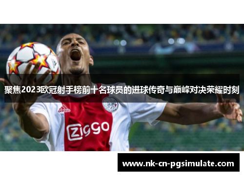 聚焦2023欧冠射手榜前十名球员的进球传奇与巅峰对决荣耀时刻