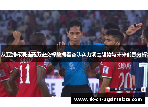 从亚洲杯预选赛历史交锋数据看各队实力演变趋势与未来前景分析