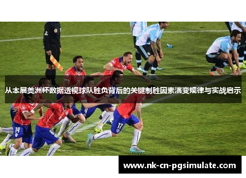从本届美洲杯数据透视球队胜负背后的关键制胜因素演变规律与实战启示 从本届美洲杯数据透视球队胜负背后的关键制胜因素演变规律与实战启示