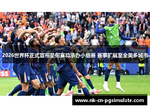 2026世界杯正式宣布圣何塞将承办小组赛 赛事扩展至全美多城市