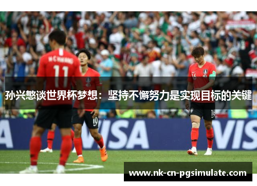 孙兴慜谈世界杯梦想：坚持不懈努力是实现目标的关键