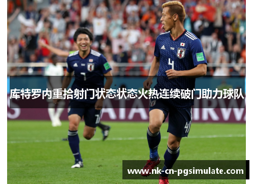 库特罗内重拾射门状态状态火热连续破门助力球队 库特罗内重拾射门状态状态火热连续破门助力球队
