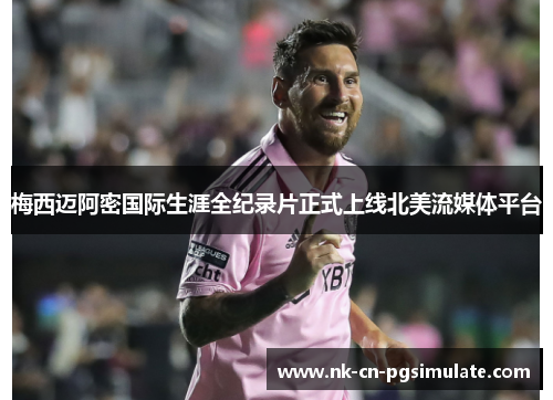 梅西迈阿密国际生涯全纪录片正式上线北美流媒体平台