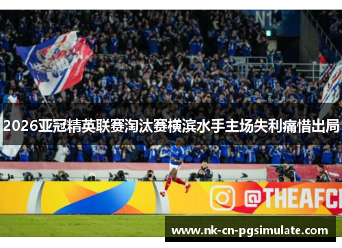 2026亚冠精英联赛淘汰赛横滨水手主场失利痛惜出局 2026亚冠精英联赛淘汰赛横滨水手主场失利痛惜出局