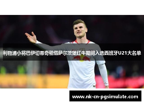 利物浦小将巴伊切蒂奇租借萨尔茨堡红牛期间入选西班牙U21大名单 利物浦小将巴伊切蒂奇租借萨尔茨堡红牛期间入选西班牙U21大名单