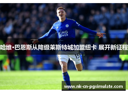 哈维·巴恩斯从降级莱斯特城加盟纽卡 展开新征程