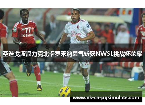 圣迭戈波浪力克北卡罗来纳勇气斩获NWSL挑战杯荣耀