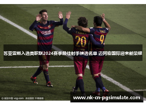 苏亚雷斯入选美职联2024赛季最佳射手候选名单 迈阿密国际迎来新荣耀