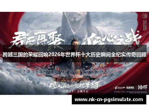 跨越三国的荣耀回响2026年世界杯十大历史瞬间全纪实传奇回顾