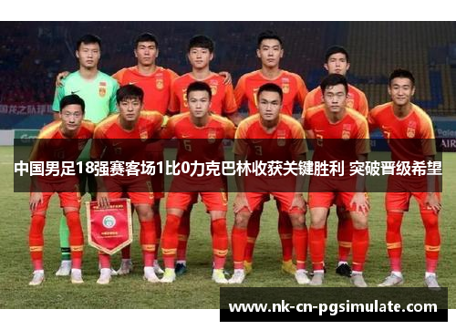 中国男足18强赛客场1比0力克巴林收获关键胜利 突破晋级希望 中国男足18强赛客场1比0力克巴林收获关键胜利 突破晋级希望
