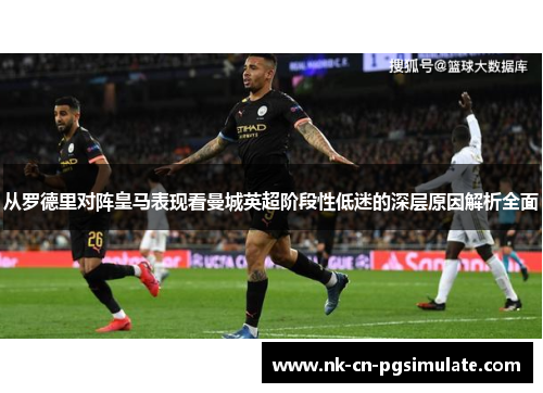 从罗德里对阵皇马表现看曼城英超阶段性低迷的深层原因解析全面 从罗德里对阵皇马表现看曼城英超阶段性低迷的深层原因解析全面