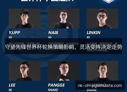 守望先锋世界杯轮换策略影响,灵活变阵决定走势 守望先锋世界杯轮换策略影响,灵活变阵决定走势