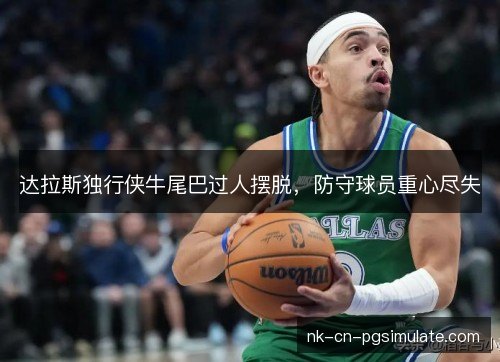 达拉斯独行侠牛尾巴过人摆脱,防守球员重心尽失 达拉斯独行侠牛尾巴过人摆脱,防守球员重心尽失