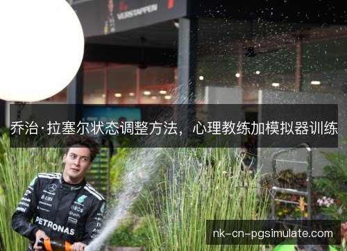 乔治·拉塞尔状态调整方法,心理教练加模拟器训练 乔治·拉塞尔状态调整方法,心理教练加模拟器训练